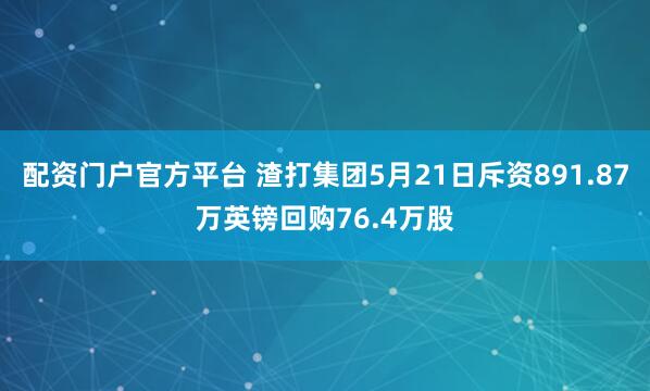 配资门户官方平台 渣打集团5月21日斥资891.87万英镑回购76.4万股