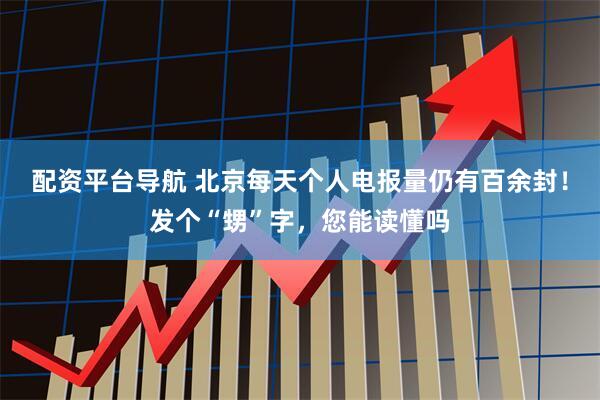配资平台导航 北京每天个人电报量仍有百余封！发个“甥”字，您能读懂吗