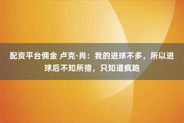 配资平台佣金 卢克·肖：我的进球不多，所以进球后不知所措，只知道疯跑