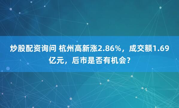 炒股配资询问 杭州高新涨2.86%，成交额1.69亿元，后市是否有机会？